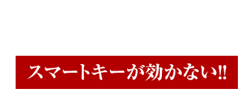 例えば・・・こんなことができます!!スマートキーが効かない!!