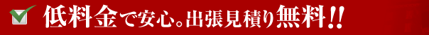 低料金で安心。出張時見積り無料！！