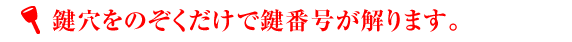 鍵穴をのぞくだけで鍵番号が解ります。